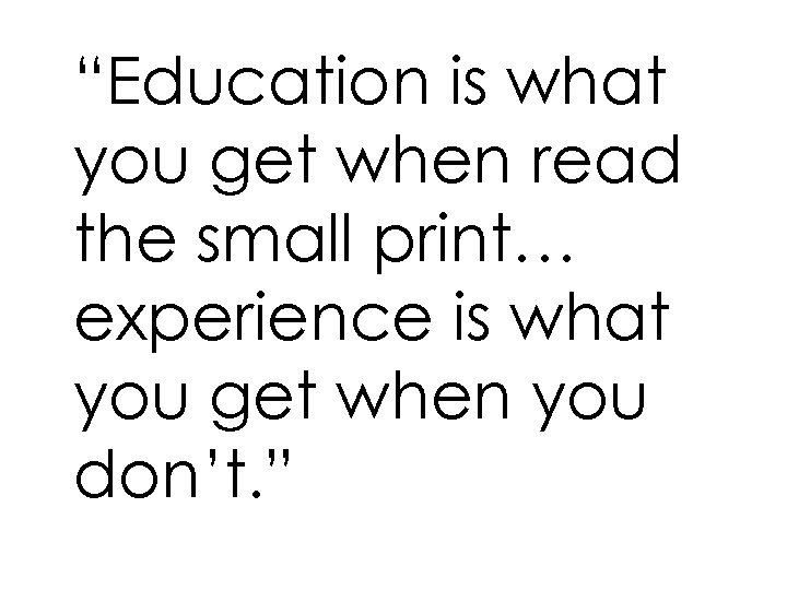 “Education is what you get when read the small print… experience is what you