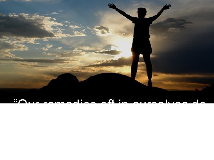 “Our remedies oft in ourselves do lie which we ascribe to heaven. ” All's