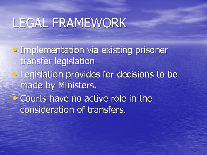 LEGAL FRAMEWORK • Implementation via existing prisoner transfer legislation • Legislation provides for decisions