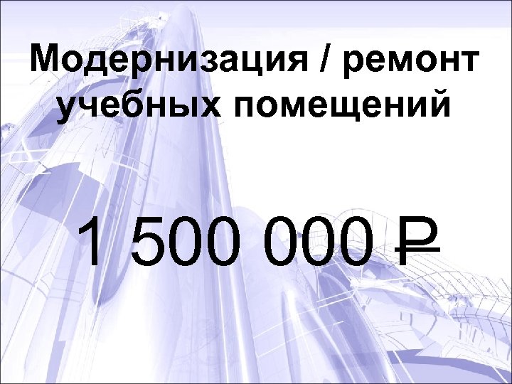 Модернизация / ремонт учебных помещений 1 500 000 Р 
