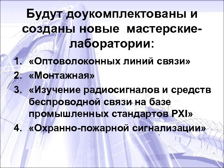 Будут доукомплектованы и созданы новые мастерскиелаборатории: 1. «Оптоволоконных линий связи» 2. «Монтажная» 3. «Изучение