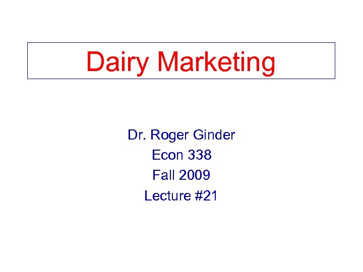 Dairy Marketing Dr. Roger Ginder Econ 338 Fall 2009 Lecture #21 