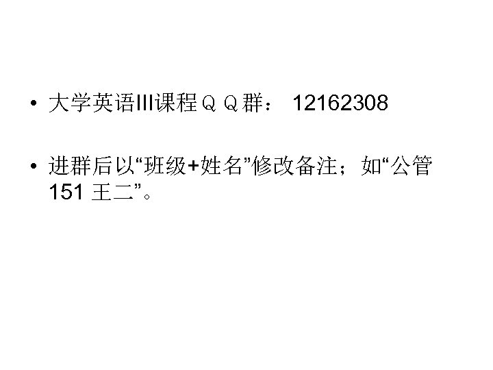 • 大学英语III课程ＱＱ群： 12162308 • 进群后以“班级+姓名”修改备注；如“公管 151 王二”。 
