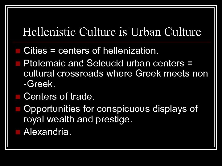 Hellenistic Culture is Urban Culture Cities = centers of hellenization. n Ptolemaic and Seleucid