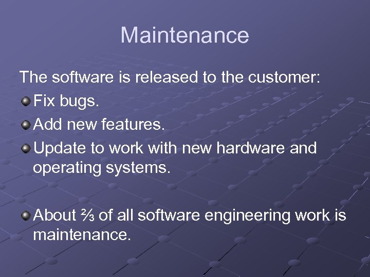 Maintenance The software is released to the customer: Fix bugs. Add new features. Update