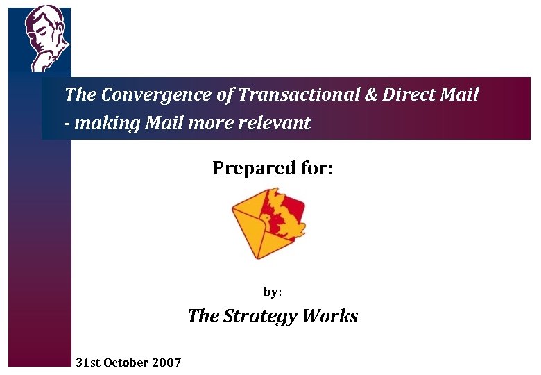 The Convergence of Transactional & Direct Mail - making Mail more relevant Prepared for: