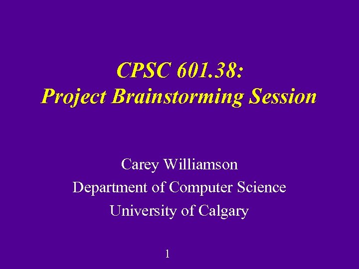 CPSC 601. 38: Project Brainstorming Session Carey Williamson Department of Computer Science University of