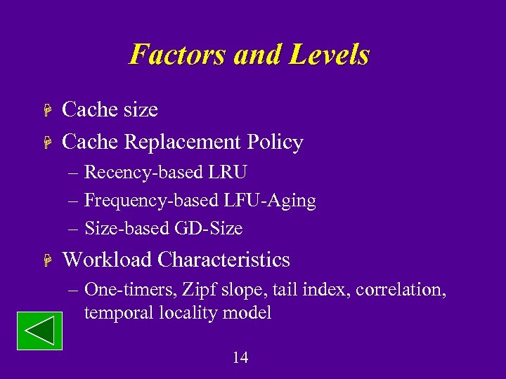 Factors and Levels H H Cache size Cache Replacement Policy – Recency-based LRU –