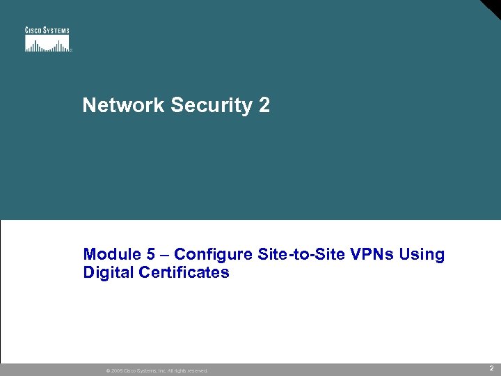 Network Security 2 Module 5 – Configure Site-to-Site VPNs Using Digital Certificates © 2005