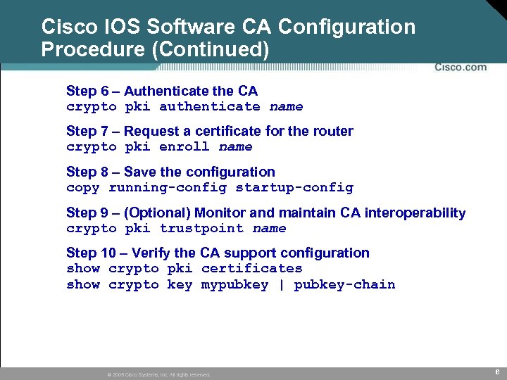 Cisco IOS Software CA Configuration Procedure (Continued) Step 6 – Authenticate the CA crypto