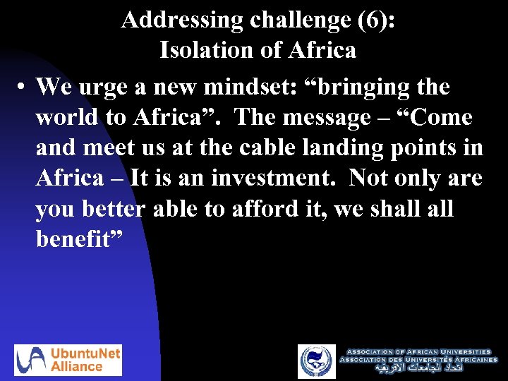 Addressing challenge (6): Isolation of Africa • We urge a new mindset: “bringing the