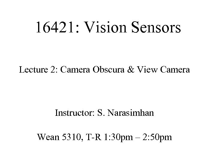 16421: Vision Sensors Lecture 2: Camera Obscura & View Camera Instructor: S. Narasimhan Wean