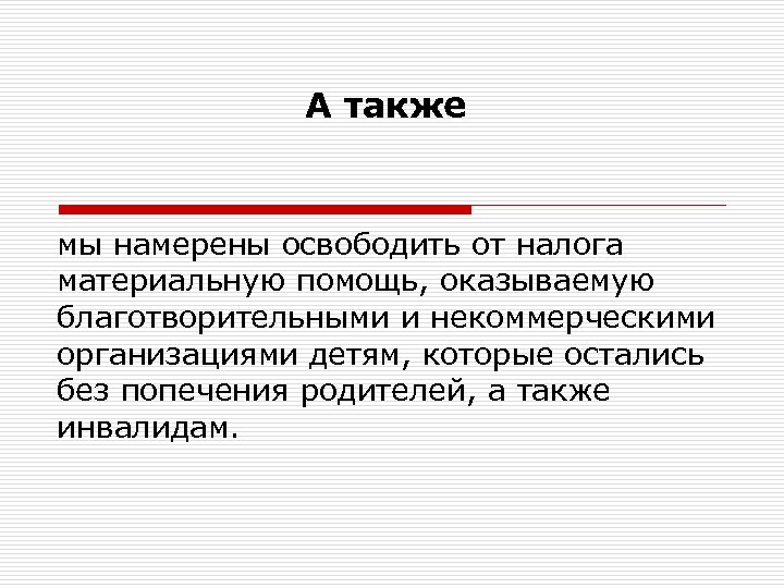 А также мы намерены освободить от налога материальную помощь, оказываемую благотворительными и некоммерческими организациями
