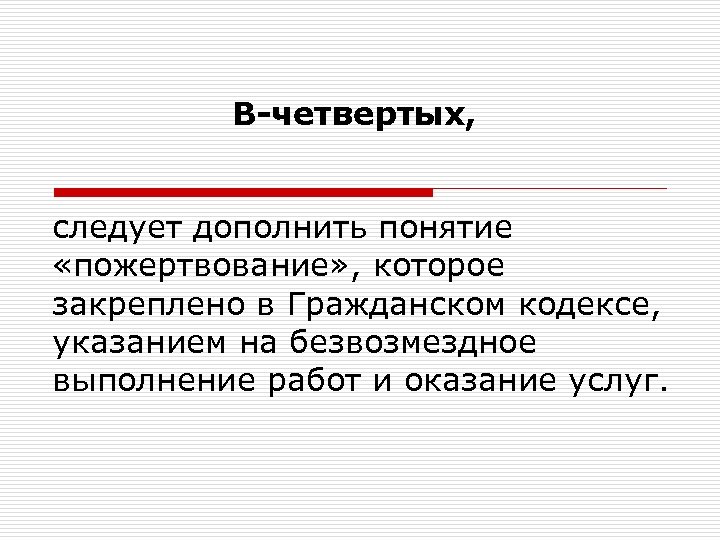 В-четвертых, следует дополнить понятие «пожертвование» , которое закреплено в Гражданском кодексе, указанием на безвозмездное
