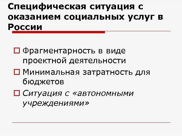 Специфическая ситуация с оказанием социальных услуг в России o Фрагментарность в виде проектной деятельности