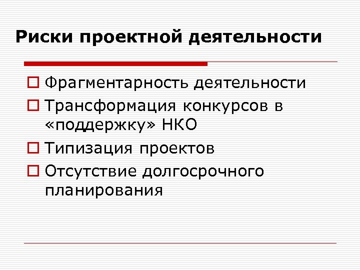 Риски проектной деятельности o Фрагментарность деятельности o Трансформация конкурсов в «поддержку» НКО o Типизация