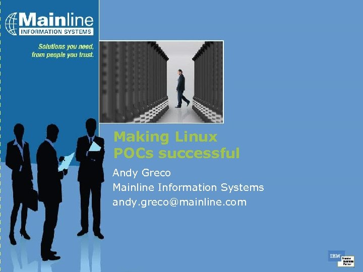 Making Linux POCs successful Andy Greco Mainline Information Systems andy. greco@mainline. com 