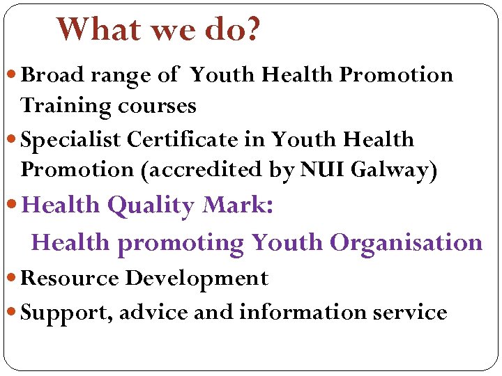 What we do? Broad range of Youth Health Promotion Training courses Specialist Certificate in