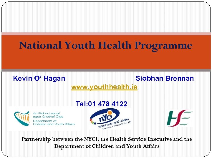 National Youth Health Programme Kevin O’ Hagan Siobhan Brennan www. youthhealth. ie Tel: 01