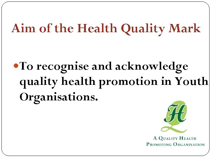 Aim of the Health Quality Mark To recognise and acknowledge quality health promotion in