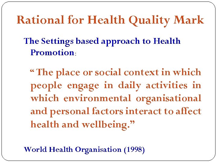 Rational for Health Quality Mark The Settings based approach to Health Promotion: “ The