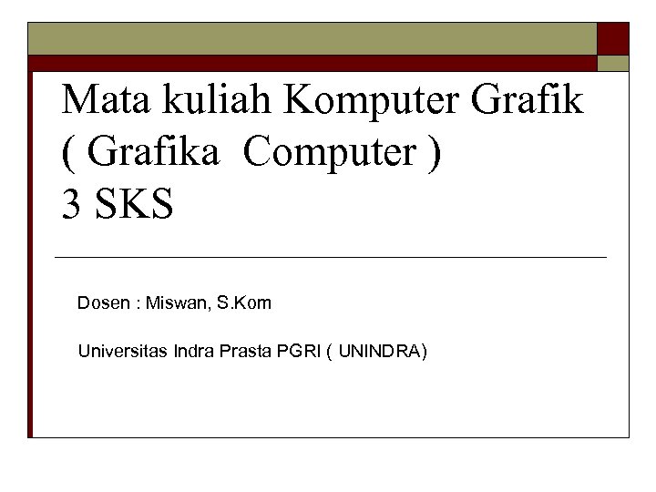 Mata kuliah Komputer Grafik ( Grafika Computer ) 3 SKS Dosen : Miswan, S.