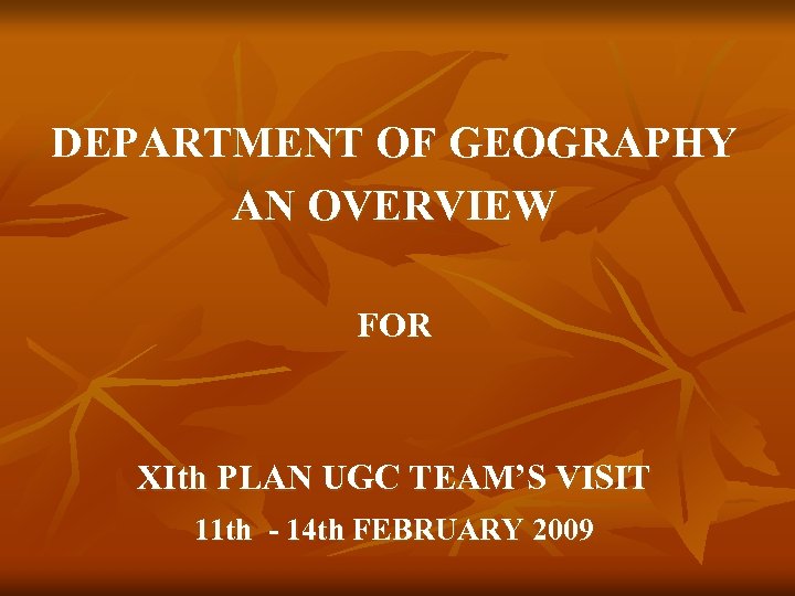 DEPARTMENT OF GEOGRAPHY AN OVERVIEW FOR XIth PLAN UGC TEAM’S VISIT 11 th -