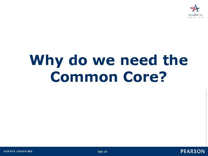 Why do we need the Common Core? Copyright © 2010 Pearson Education, Inc. or