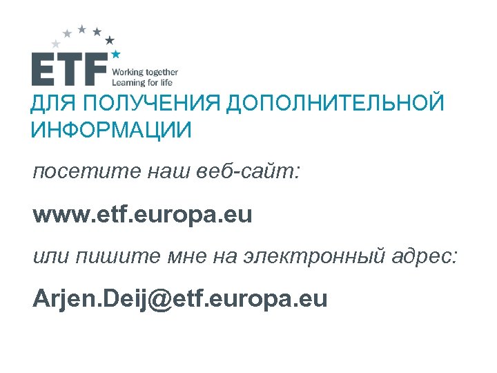 ДЛЯ ПОЛУЧЕНИЯ ДОПОЛНИТЕЛЬНОЙ ИНФОРМАЦИИ посетите наш веб-сайт: www. etf. europa. eu или пишите мне