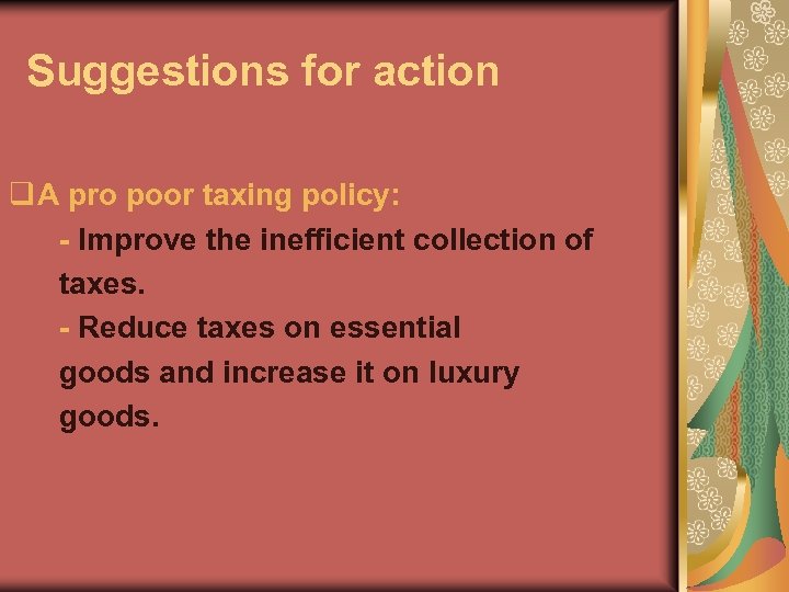 Suggestions for action q A pro poor taxing policy: - Improve the inefficient collection