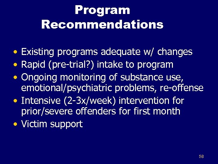 Program Recommendations • Existing programs adequate w/ changes • Rapid (pre-trial? ) intake to