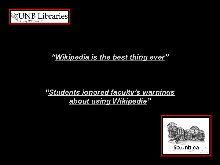 “Wikipedia is the best thing ever” “Students ignored faculty’s warnings about using Wikipedia” lib.