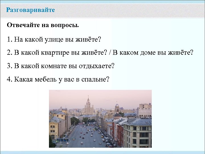 Разговаривайте Отвечайте на вопросы. 1. На какой улице вы живёте? 2. В какой квартире