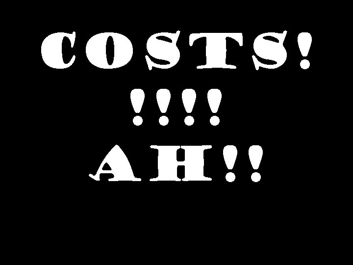 COSTS! !!!! AH!! 