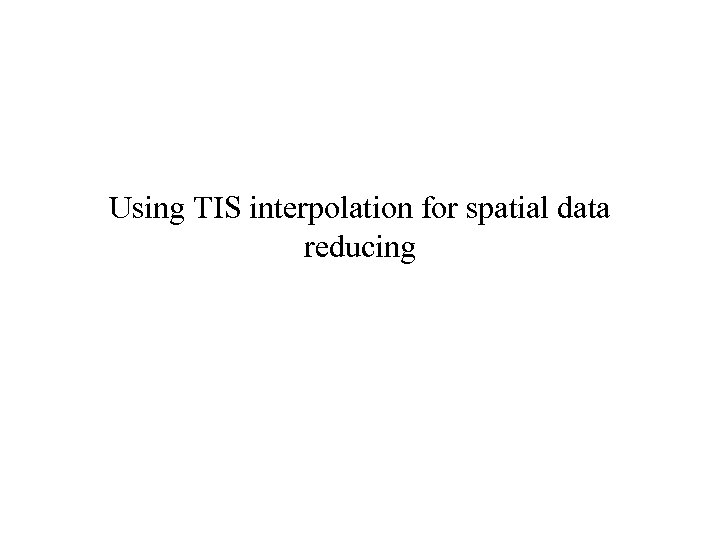 Using TIS interpolation for spatial data reducing 