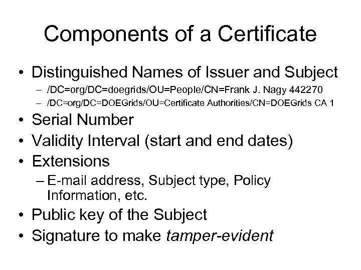 Components of a Certificate • Distinguished Names of Issuer and Subject – /DC=org/DC=doegrids/OU=People/CN=Frank J.