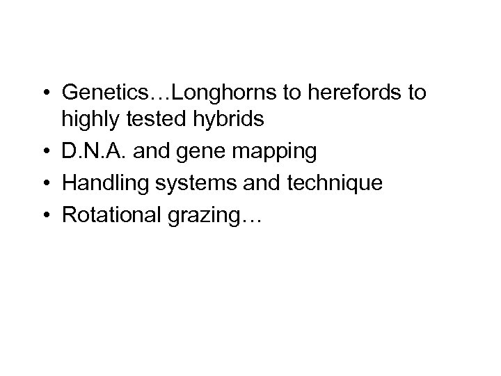  • Genetics…Longhorns to herefords to highly tested hybrids • D. N. A. and