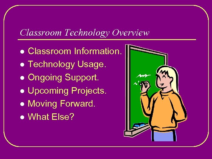 Classroom Technology Overview l l l Classroom Information. Technology Usage. Ongoing Support. Upcoming Projects.