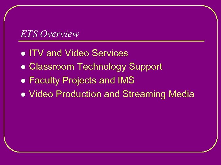 ETS Overview l l ITV and Video Services Classroom Technology Support Faculty Projects and