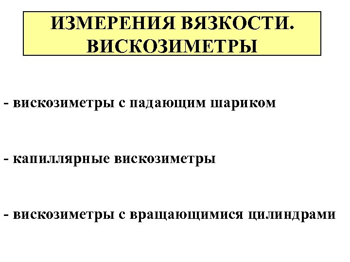 ИЗМЕРЕНИЯ ВЯЗКОСТИ. ВИСКОЗИМЕТРЫ - вискозиметры с падающим шариком - капиллярные вискозиметры - вискозиметры с