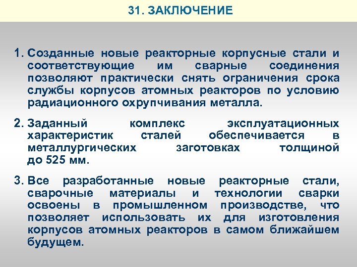 31. ЗАКЛЮЧЕНИЕ 1. Созданные новые реакторные корпусные стали и соответствующие им сварные соединения позволяют