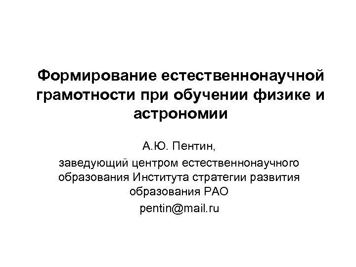 Формирование естественнонаучной грамотности при обучении физике и астрономии А. Ю. Пентин, заведующий центром естественнонаучного