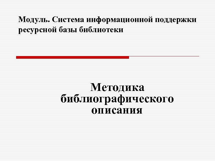 Модуль. Система информационной поддержки ресурсной базы библиотеки Методика библиографического описания 