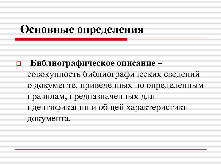 Основные определения o Библиографическое описание – совокупность библиографических сведений о документе, приведенных по определенным