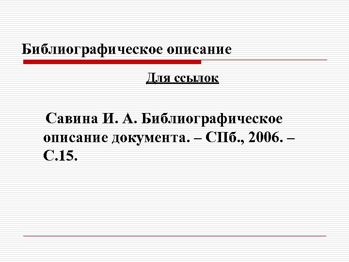 Библиографическое описание Для ссылок Савина И. А. Библиографическое описание документа. – СПб. , 2006.