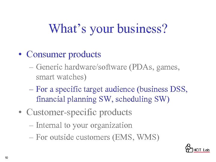 What’s your business? • Consumer products – Generic hardware/software (PDAs, games, smart watches) –