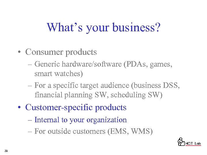 What’s your business? • Consumer products – Generic hardware/software (PDAs, games, smart watches) –