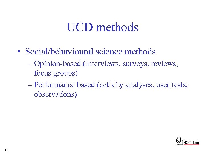 UCD methods • Social/behavioural science methods – Opinion-based (interviews, surveys, reviews, focus groups) –