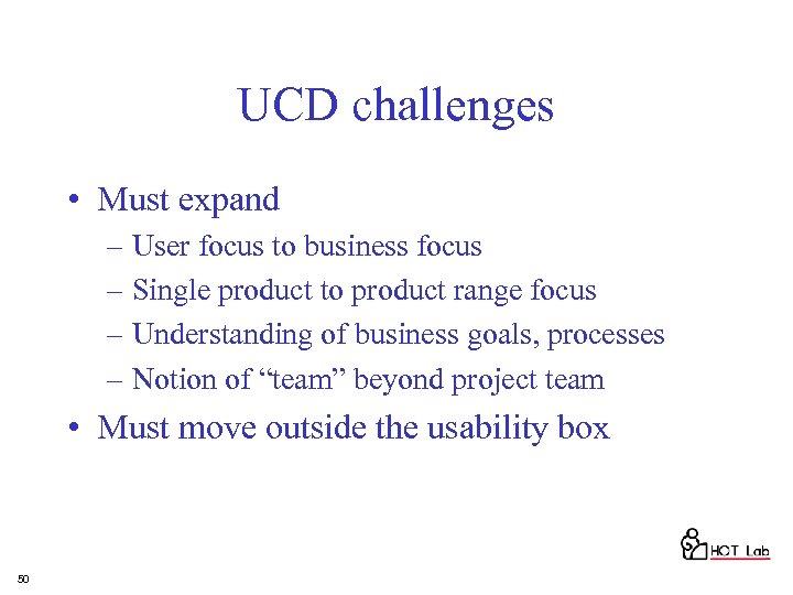 UCD challenges • Must expand – User focus to business focus – Single product