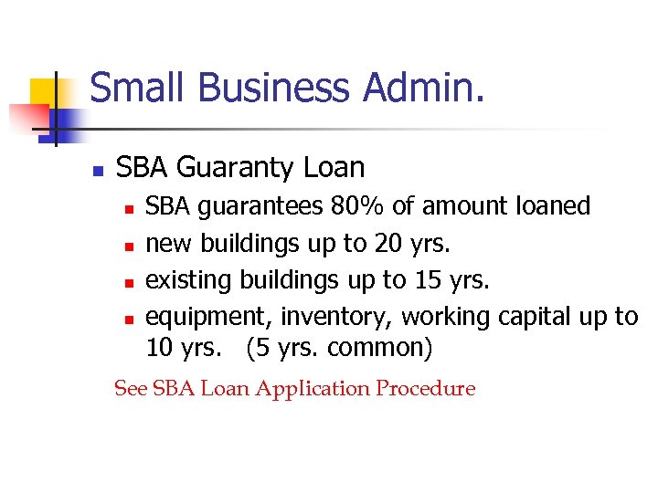 Small Business Admin. n SBA Guaranty Loan n n SBA guarantees 80% of amount